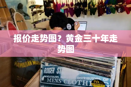 报价走势图？黄金三十年走势图