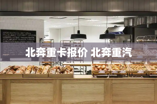 北奔重卡报价 北奔重汽