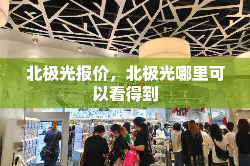 北极光报价，北极光哪里可以看得到