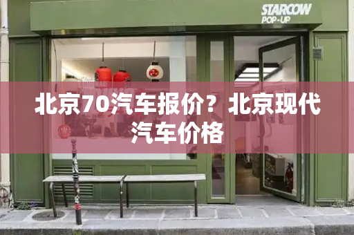 北京70汽车报价？北京现代汽车价格