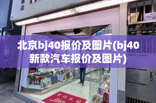 北京bj40报价及图片(bj40新款汽车报价及图片)-第1张图片-星选测评