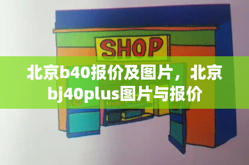北京b40报价及图片，北京bj40plus图片与报价
