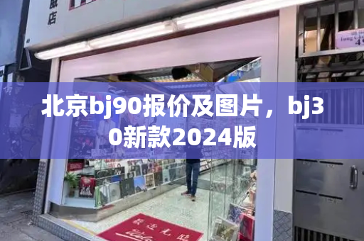 北京bj90报价及图片，bj30新款2024版