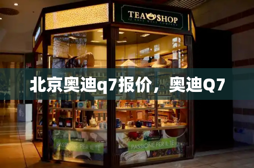 北京奥迪q7报价，奥迪Q7