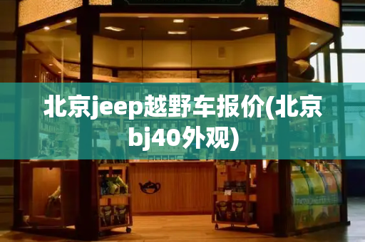 北京jeep越野车报价(北京bj40外观)