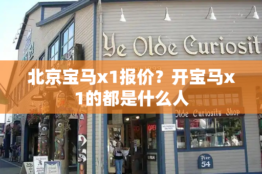 北京宝马x1报价？开宝马x1的都是什么人