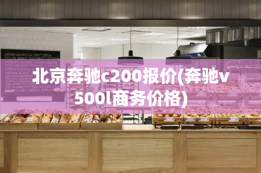 北京奔驰c200报价(奔驰v500l商务价格)-第1张图片-星选测评