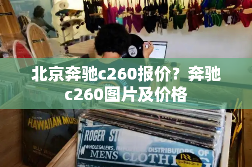 北京奔驰c260报价？奔驰c260图片及价格