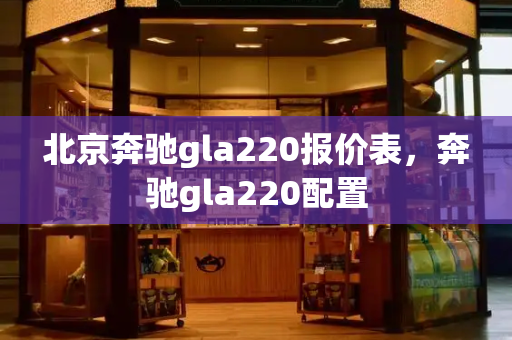 北京奔驰gla220报价表，奔驰gla220配置