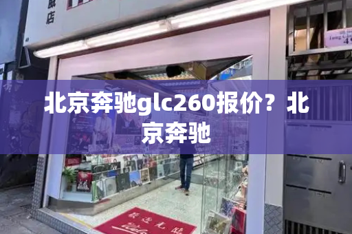 北京奔驰glc260报价？北京奔驰
