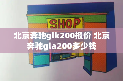 北京奔驰glk200报价 北京奔驰gla200多少钱