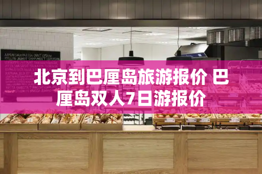 北京到巴厘岛旅游报价 巴厘岛双人7日游报价