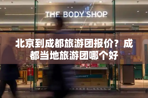 北京到成都旅游团报价？成都当地旅游团哪个好
