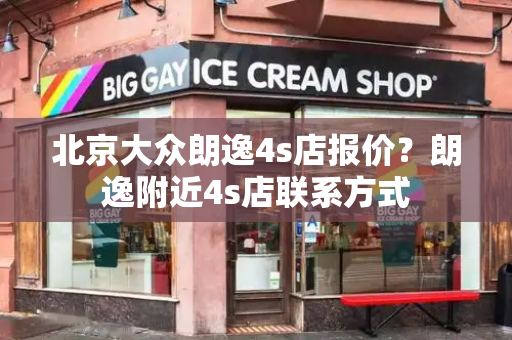 北京大众朗逸4s店报价？朗逸附近4s店联系方式