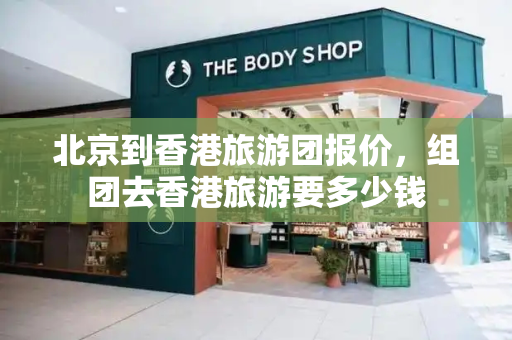 北京到香港旅游团报价，组团去香港旅游要多少钱