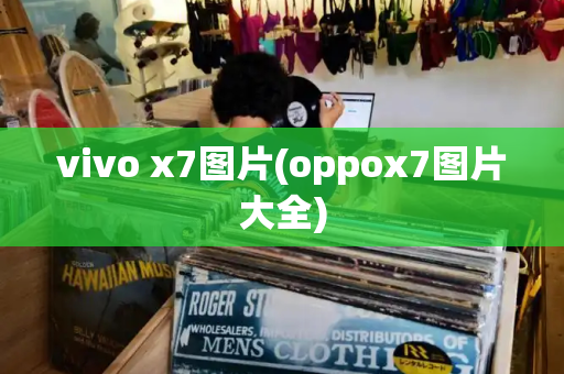 vivo x7图片(oppox7图片大全)-第1张图片-星选测评