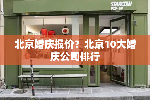 北京婚庆报价？北京10大婚庆公司排行