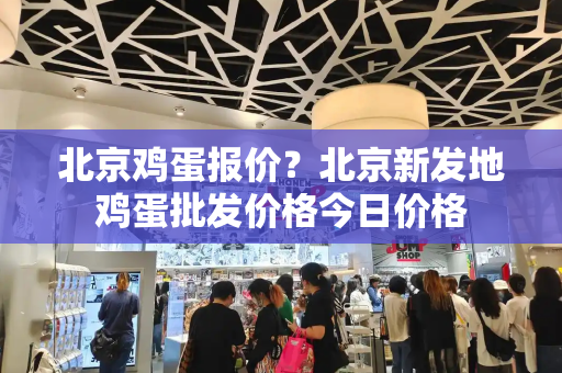 北京鸡蛋报价？北京新发地鸡蛋批发价格今日价格