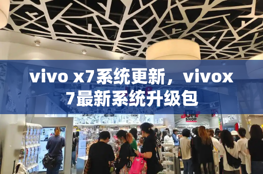 vivo x7系统更新，vivox7最新系统升级包