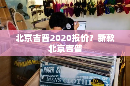北京吉普2020报价？新款北京吉普-第1张图片-星选测评