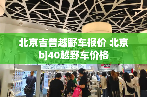 北京吉普越野车报价 北京bj40越野车价格