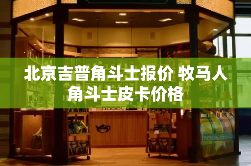 北京吉普角斗士报价 牧马人角斗士皮卡价格