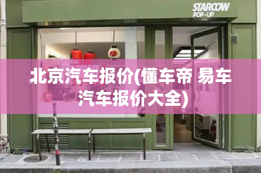 北京汽车报价(懂车帝 易车 汽车报价大全)