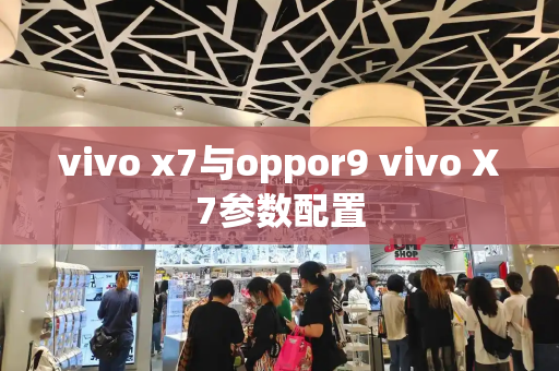 vivo x7与oppor9 vivo X7参数配置-第1张图片-星选测评