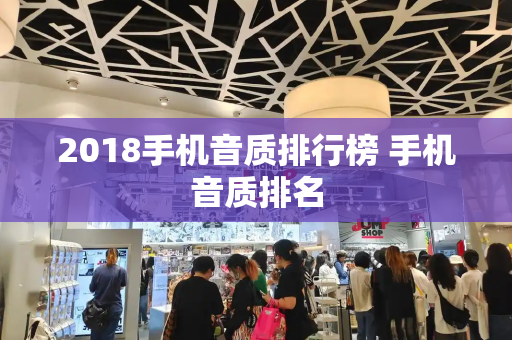 2018手机音质排行榜 手机音质排名-第1张图片-星选测评