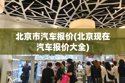 北京市汽车报价(北京现在汽车报价大全)
