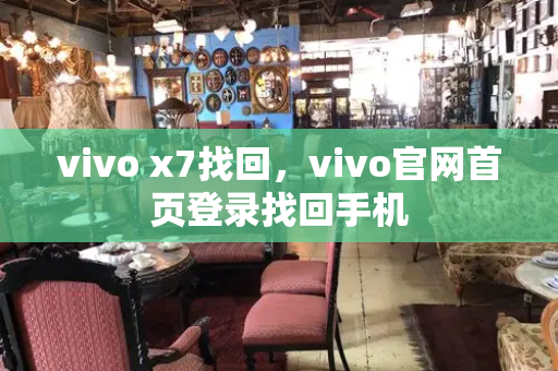 vivo x7找回，vivo官网首页登录找回手机
