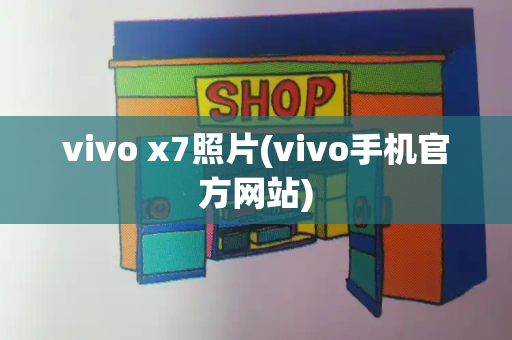 vivo x7照片(vivo手机官方网站)-第1张图片-星选测评