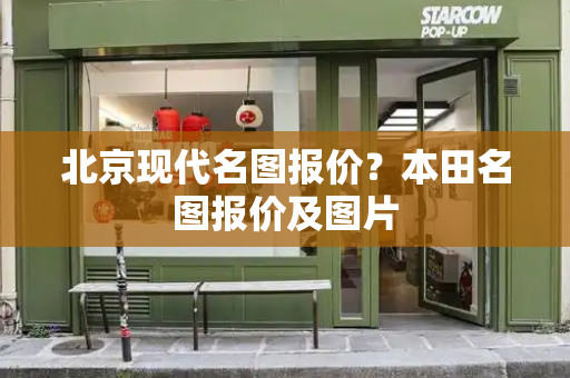 北京现代名图报价？本田名图报价及图片