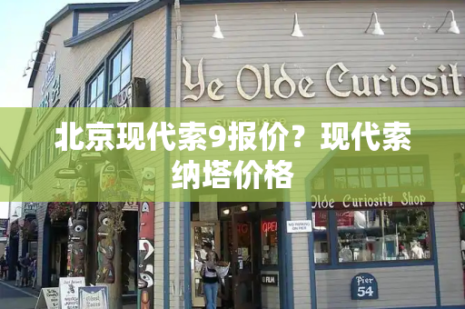 北京现代索9报价？现代索纳塔价格