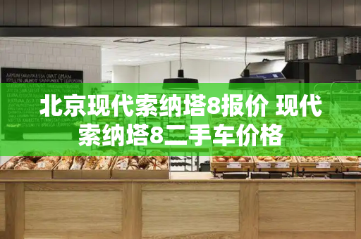 北京现代索纳塔8报价 现代索纳塔8二手车价格