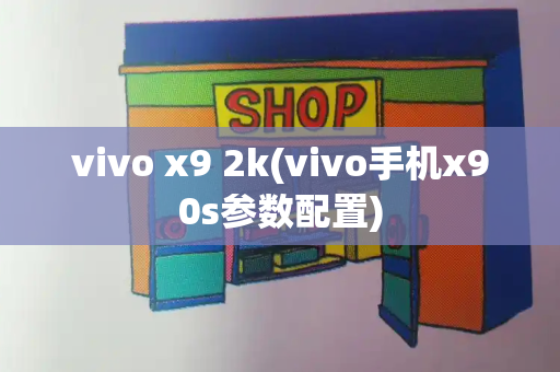 vivo x9 2k(vivo手机x90s参数配置)