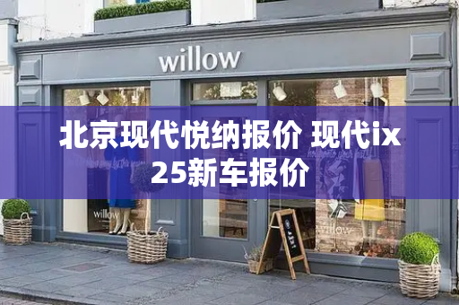 北京现代悦纳报价 现代ix25新车报价-第1张图片-星选测评