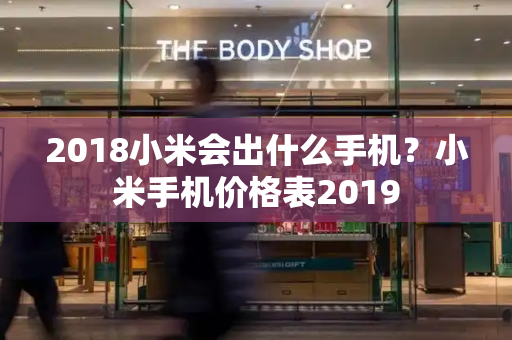 2018小米会出什么手机？小米手机价格表2019