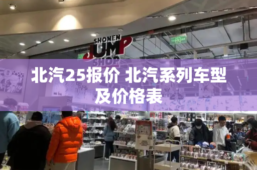 北汽25报价 北汽系列车型及价格表