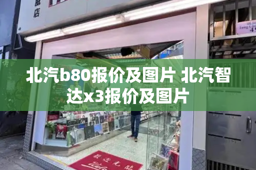 北汽b80报价及图片 北汽智达x3报价及图片