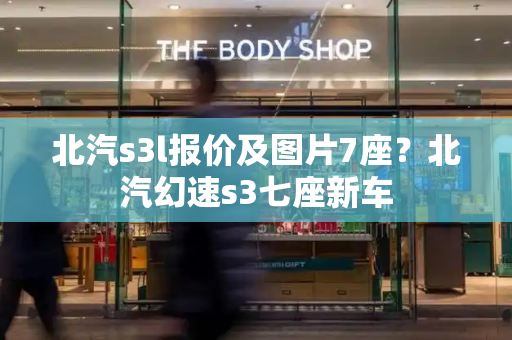 北汽s3l报价及图片7座？北汽幻速s3七座新车-第1张图片-星选测评