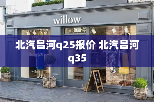 北汽昌河q25报价 北汽昌河q35