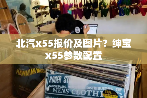 北汽x55报价及图片？绅宝x55参数配置-第1张图片-星选测评