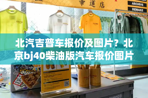 北汽吉普车报价及图片？北京bj40柴油版汽车报价图片-第1张图片-星选测评