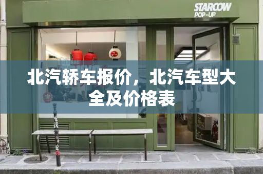 北汽轿车报价，北汽车型大全及价格表