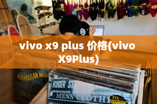 vivo x9 plus 价格(vivo X9Plus)-第1张图片-星选测评