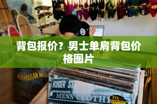 背包报价？男士单肩背包价格图片