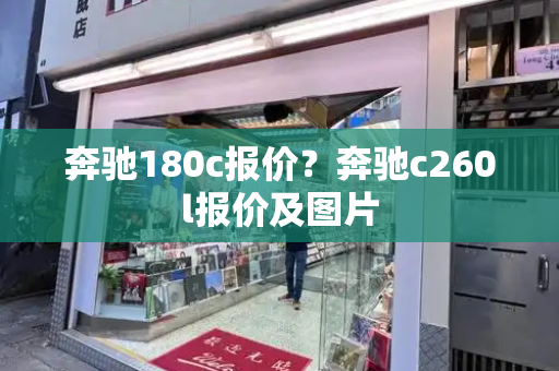 奔驰180c报价？奔驰c260l报价及图片