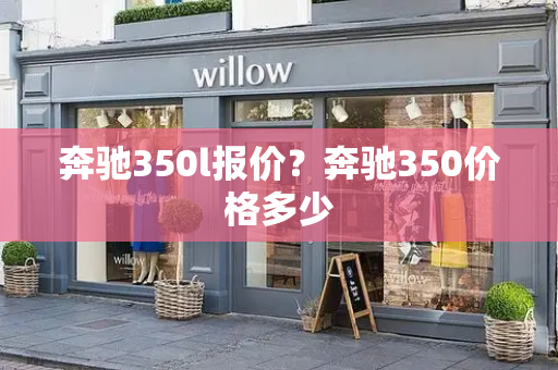 奔驰350l报价？奔驰350价格多少-第1张图片-星选测评