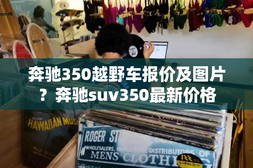 奔驰350越野车报价及图片？奔驰suv350最新价格